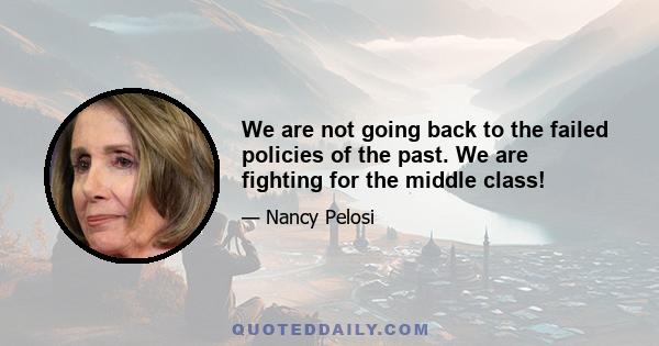 We are not going back to the failed policies of the past. We are fighting for the middle class!