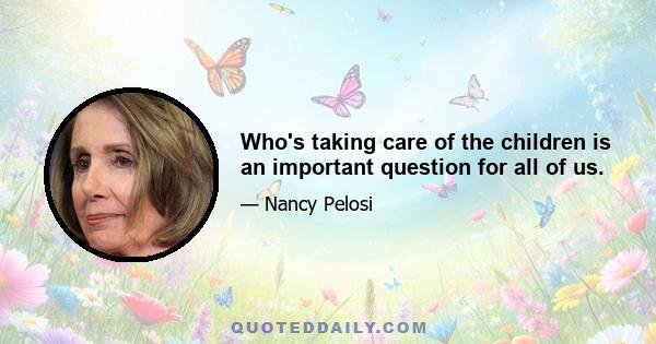 Who's taking care of the children is an important question for all of us.