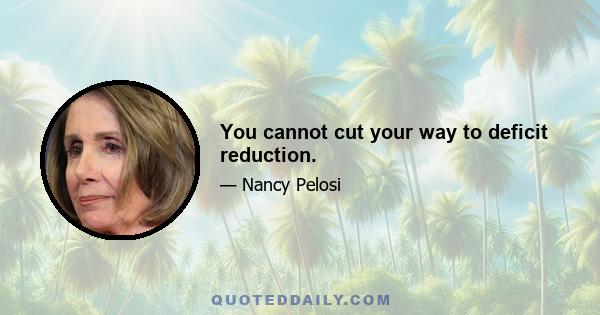 You cannot cut your way to deficit reduction.