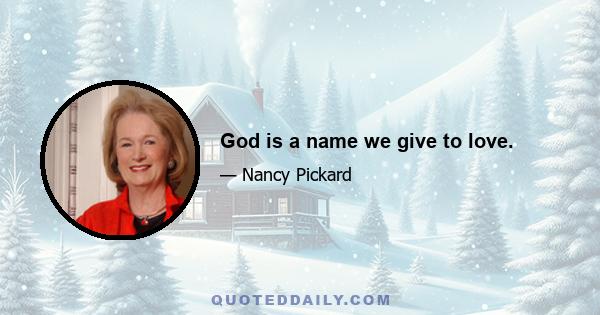 God is a name we give to love.