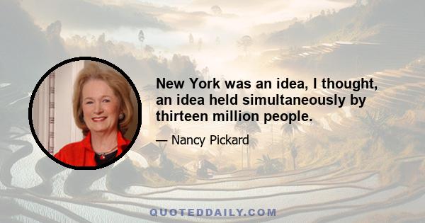 New York was an idea, I thought, an idea held simultaneously by thirteen million people.