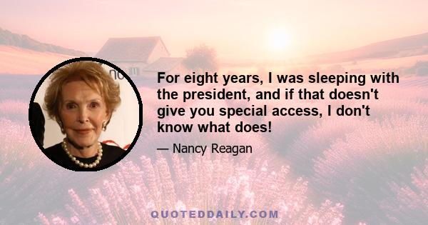 For eight years, I was sleeping with the president, and if that doesn't give you special access, I don't know what does!