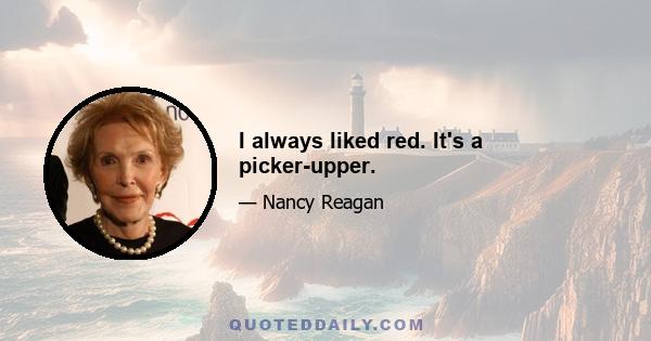 I always liked red. It's a picker-upper.