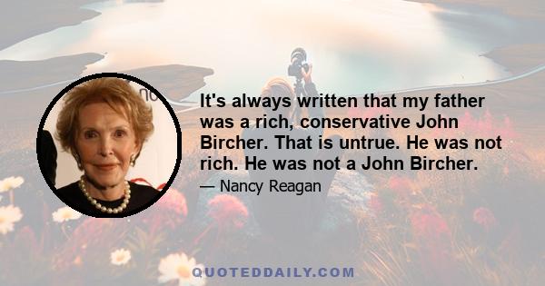 It's always written that my father was a rich, conservative John Bircher. That is untrue. He was not rich. He was not a John Bircher.