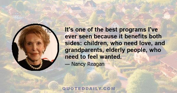 It's one of the best programs I've ever seen because it benefits both sides: children, who need love, and grandparents, elderly people, who need to feel wanted.