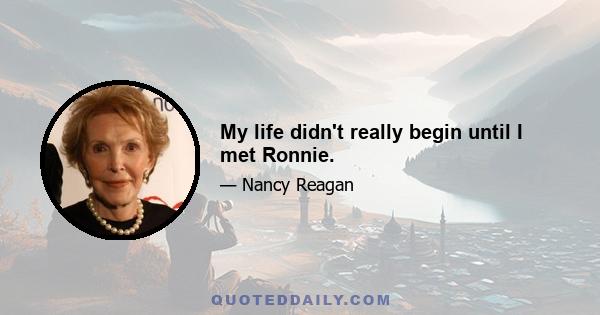 My life didn't really begin until I met Ronnie.