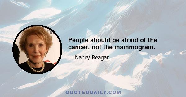 People should be afraid of the cancer, not the mammogram.