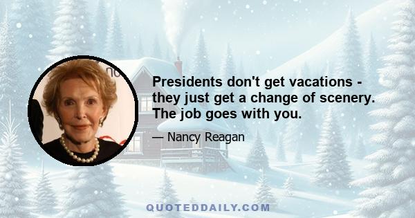 Presidents don't get vacations - they just get a change of scenery. The job goes with you.