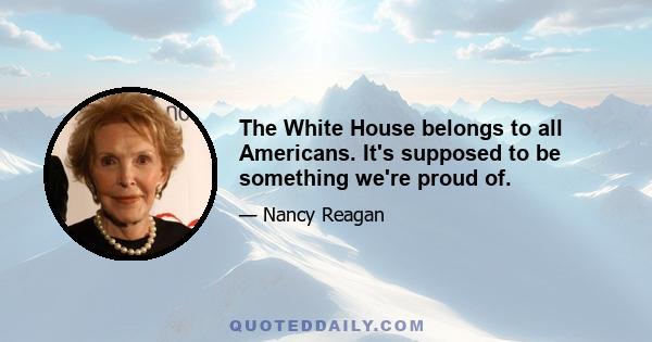 The White House belongs to all Americans. It's supposed to be something we're proud of.