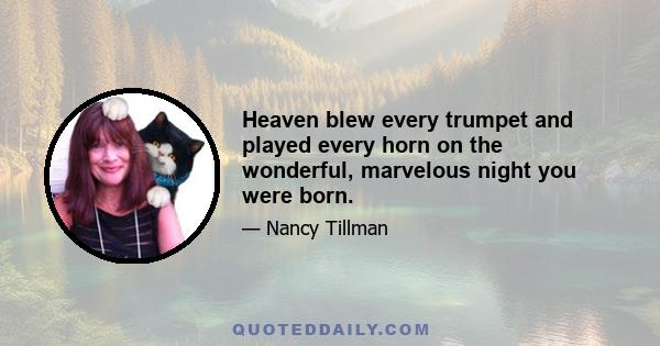 Heaven blew every trumpet and played every horn on the wonderful, marvelous night you were born.