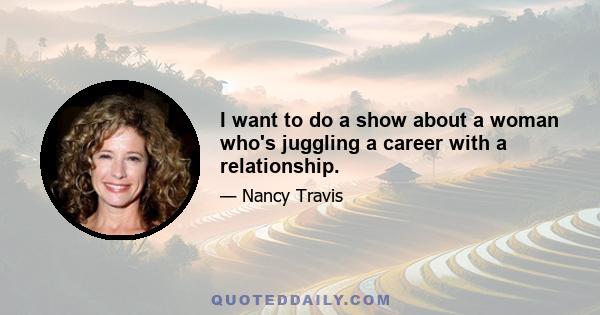 I want to do a show about a woman who's juggling a career with a relationship.