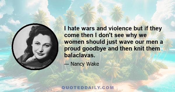 I hate wars and violence but if they come then I don't see why we women should just wave our men a proud goodbye and then knit them balaclavas.