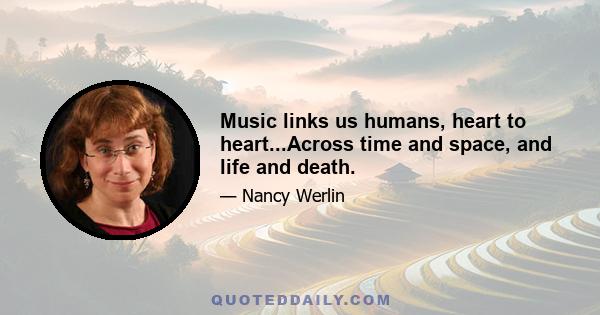 Music links us humans, heart to heart...Across time and space, and life and death.