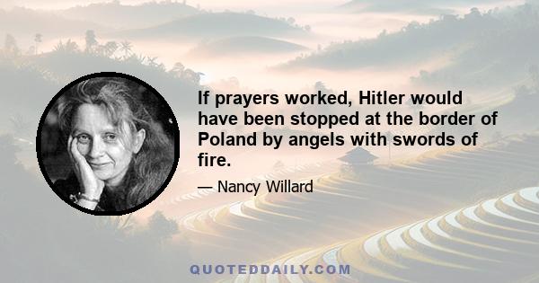 If prayers worked, Hitler would have been stopped at the border of Poland by angels with swords of fire.