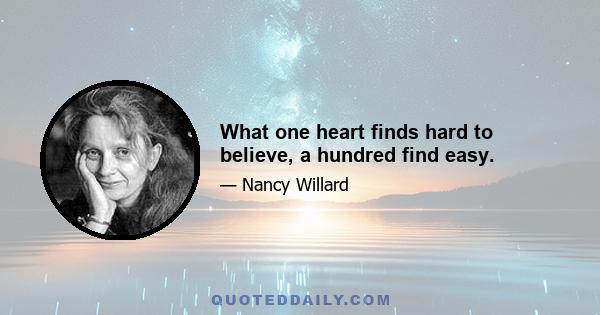 What one heart finds hard to believe, a hundred find easy.