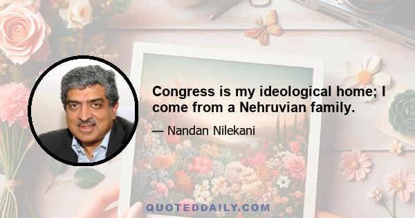 Congress is my ideological home; I come from a Nehruvian family.