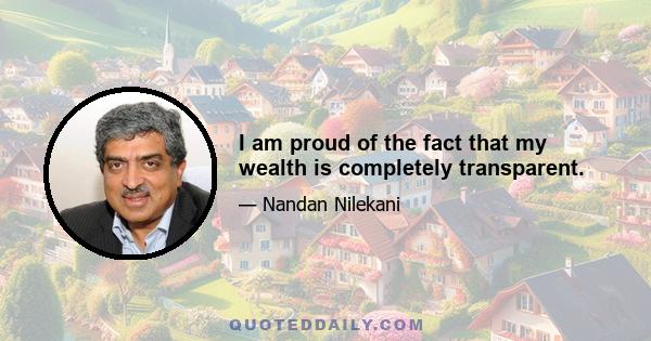 I am proud of the fact that my wealth is completely transparent.