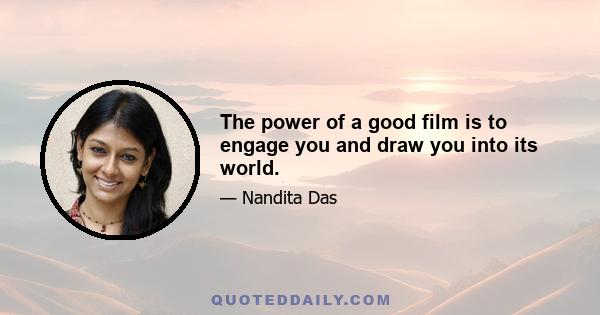 The power of a good film is to engage you and draw you into its world.