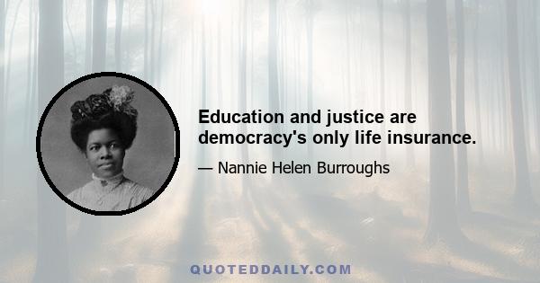 Education and justice are democracy's only life insurance.