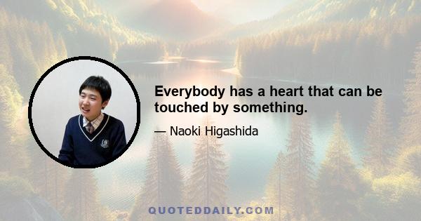 Everybody has a heart that can be touched by something.