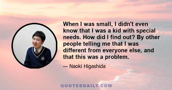 When I was small, I didn't even know that I was a kid with special needs. How did I find out? By other people telling me that I was different from everyone else, and that this was a problem.