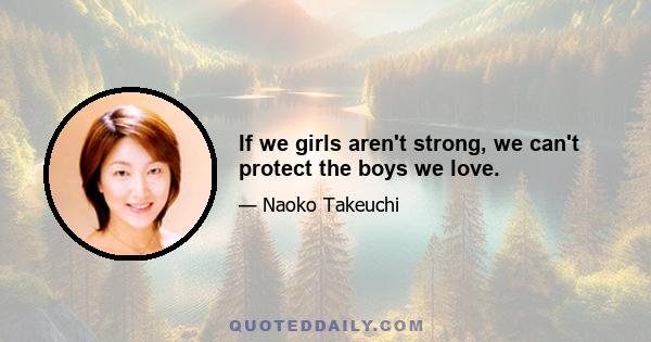 If we girls aren't strong, we can't protect the boys we love.