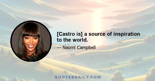 [Castro is] a source of inspiration to the world.