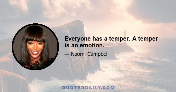 Everyone has a temper. A temper is an emotion.