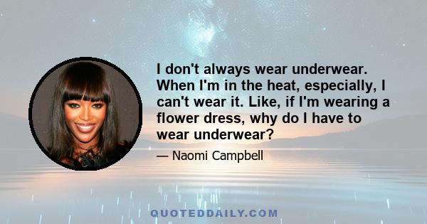 I don't always wear underwear. When I'm in the heat, especially, I can't wear it. Like, if I'm wearing a flower dress, why do I have to wear underwear?