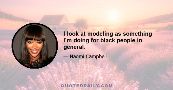 I look at modeling as something I'm doing for black people in general.