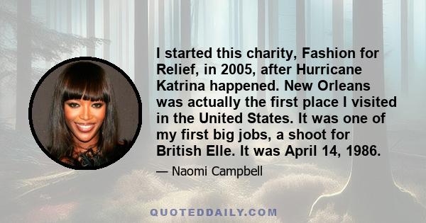 I started this charity, Fashion for Relief, in 2005, after Hurricane Katrina happened. New Orleans was actually the first place I visited in the United States. It was one of my first big jobs, a shoot for British Elle.