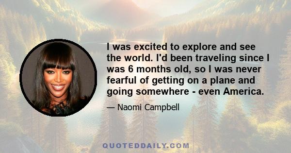 I was excited to explore and see the world. I'd been traveling since I was 6 months old, so I was never fearful of getting on a plane and going somewhere - even America.