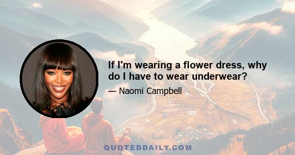 If I'm wearing a flower dress, why do I have to wear underwear?