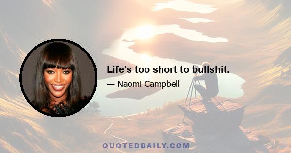 Life's too short to bullshit.