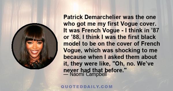 Patrick Demarchelier was the one who got me my first Vogue cover. It was French Vogue - I think in ’87 or ’88. I think I was the first black model to be on the cover of French Vogue, which was shocking to me because