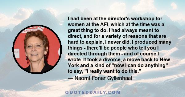 I had been at the director's workshop for women at the AFI, which at the time was a great thing to do. I had always meant to direct, and for a variety of reasons that are hard to explain, I never did. I produced many