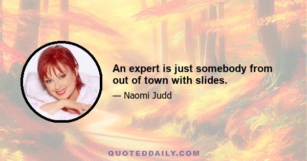 An expert is just somebody from out of town with slides.