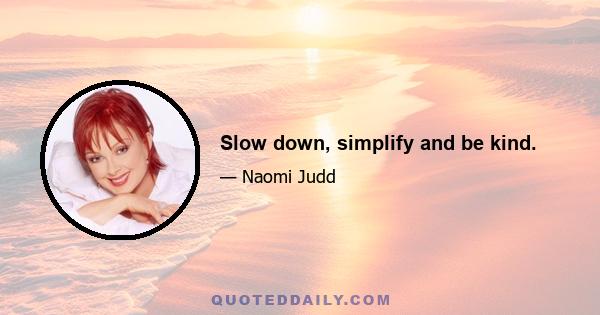 Slow down, simplify and be kind.