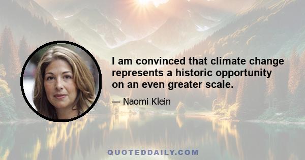 I am convinced that climate change represents a historic opportunity on an even greater scale.