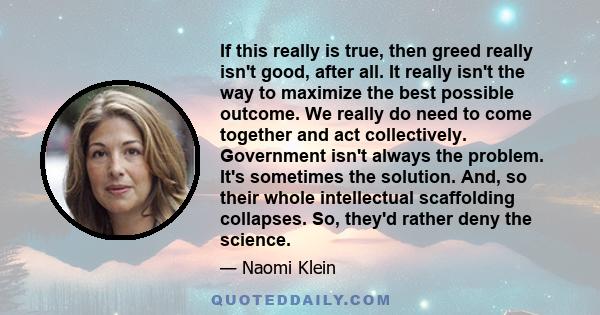 If this really is true, then greed really isn't good, after all. It really isn't the way to maximize the best possible outcome. We really do need to come together and act collectively. Government isn't always the