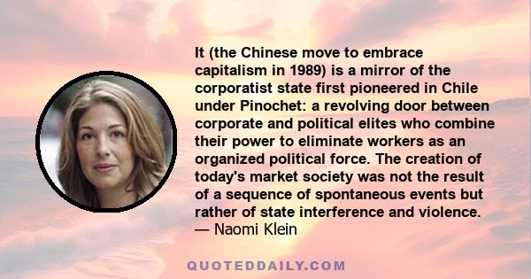 It (the Chinese move to embrace capitalism in 1989) is a mirror of the corporatist state first pioneered in Chile under Pinochet: a revolving door between corporate and political elites who combine their power to