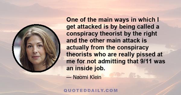 One of the main ways in which I get attacked is by being called a conspiracy theorist by the right and the other main attack is actually from the conspiracy theorists who are really pissed at me for not admitting that