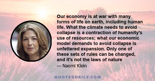 Our economy is at war with many forms of life on earth, including human life. What the climate needs to avoid collapse is a contraction of humanity's use of resources; what our economic model demands to avoid collapse