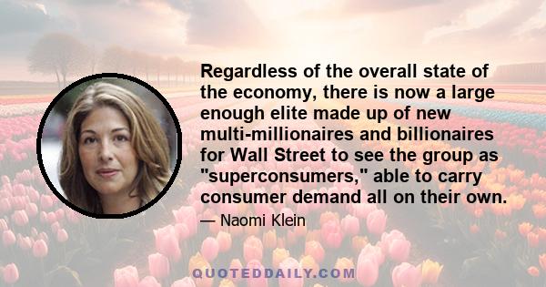 Regardless of the overall state of the economy, there is now a large enough elite made up of new multi-millionaires and billionaires for Wall Street to see the group as superconsumers, able to carry consumer demand all