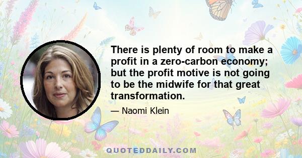 There is plenty of room to make a profit in a zero-carbon economy; but the profit motive is not going to be the midwife for that great transformation.