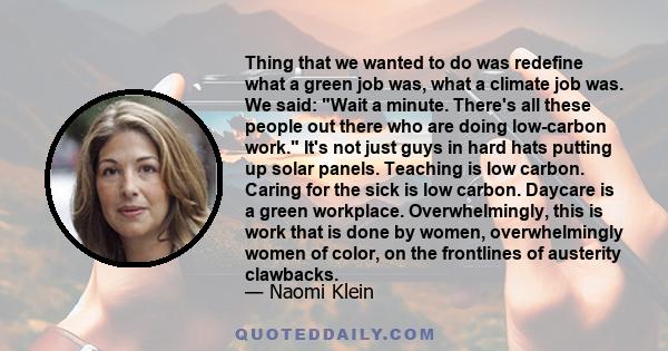 Thing that we wanted to do was redefine what a green job was, what a climate job was. We said: Wait a minute. There's all these people out there who are doing low-carbon work. It's not just guys in hard hats putting up