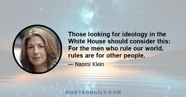 Those looking for ideology in the White House should consider this: For the men who rule our world, rules are for other people.