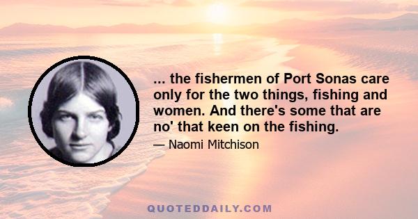 ... the fishermen of Port Sonas care only for the two things, fishing and women. And there's some that are no' that keen on the fishing.