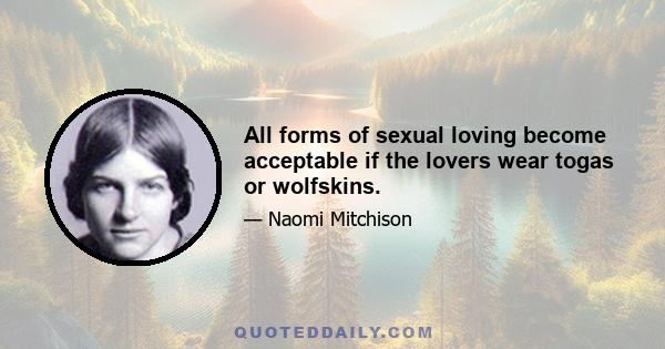 All forms of sexual loving become acceptable if the lovers wear togas or wolfskins.