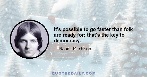 It's possible to go faster than folk are ready for; that's the key to democracy.